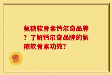 氨糖软骨素钙尔奇品牌？了解钙尔奇品牌的氨糖软骨素功效？