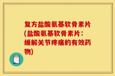 复方盐酸氨基软骨素片(盐酸氨基软骨素片：缓解关节疼痛的有效药物)