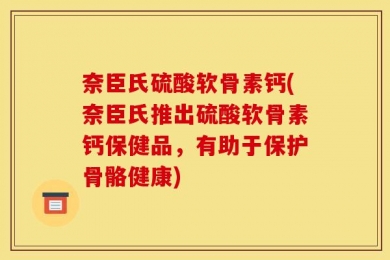 奈臣氏硫酸软骨素钙(奈臣氏推出硫酸软骨素钙保健品，有助于保护骨骼健康)