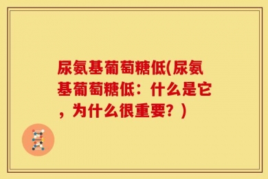 尿氨基葡萄糖低(尿氨基葡萄糖低：什么是它，为什么很重要？)