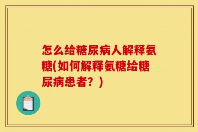 怎么给糖尿病人解释氨糖(如何解释氨糖给糖尿病患者？)