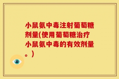 小鼠氨中毒注射葡萄糖剂量(使用葡萄糖治疗小鼠氨中毒的有效剂量。)