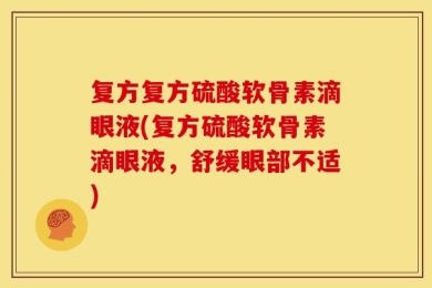 复方复方硫酸软骨素滴眼液(复方硫酸软骨素滴眼液，舒缓眼部不适)