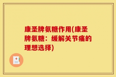 康圣牌氨糖作用(康圣牌氨糖：缓解关节痛的理想选择)
