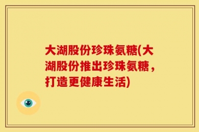 大湖股份珍珠氨糖(大湖股份推出珍珠氨糖，打造更健康生活)