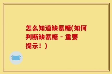 怎么知道缺氨糖(如何判断缺氨糖 - 重要提示！)