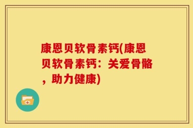 康恩贝软骨素钙(康恩贝软骨素钙：关爱骨骼，助力健康)