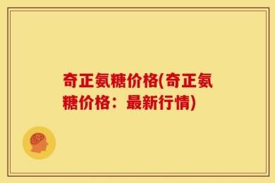 奇正氨糖价格(奇正氨糖价格：最新行情)