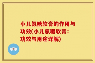小儿氨糖软膏的作用与功效(小儿氨糖软膏：功效与用途详解)