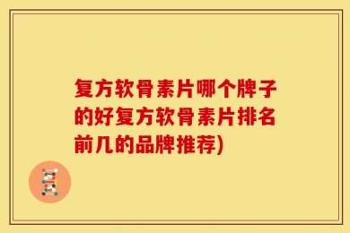 复方软骨素片哪个牌子的好复方软骨素片排名前几的品牌推荐)