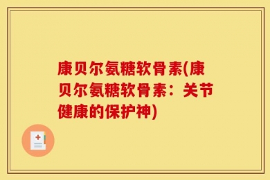 康贝尔氨糖软骨素(康贝尔氨糖软骨素：关节健康的保护神)