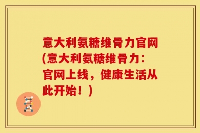 意大利氨糖维骨力官网(意大利氨糖维骨力：官网上线，健康生活从此开始！)