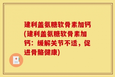 建利盖氨糖软骨素加钙(建利盖氨糖软骨素加钙：缓解关节不适，促进骨骼健康)