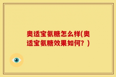 奥适宝氨糖怎么样(奥适宝氨糖效果如何？)