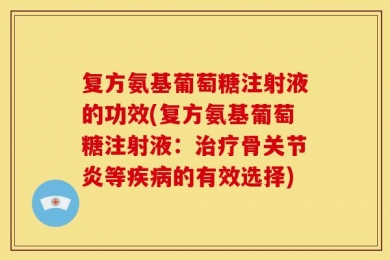 复方氨基葡萄糖注射液的功效(复方氨基葡萄糖注射液：治疗骨关节炎等疾病的有效选择)