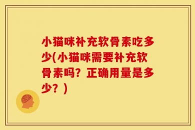 小猫咪补充软骨素吃多少(小猫咪需要补充软骨素吗？正确用量是多少？)