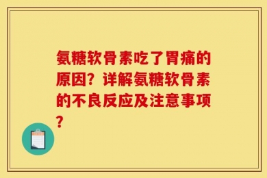 氨糖软骨素吃了胃痛的原因？详解氨糖软骨素的不良反应及注意事项？