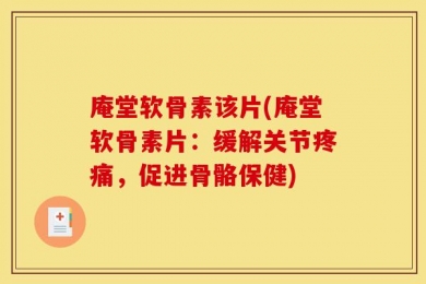 庵堂软骨素该片(庵堂软骨素片：缓解关节疼痛，促进骨骼保健)