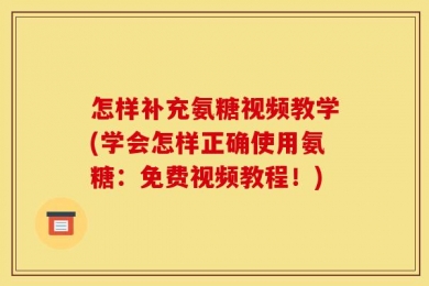 怎样补充氨糖视频教学(学会怎样正确使用氨糖：免费视频教程！)
