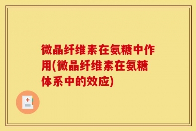 微晶纤维素在氨糖中作用(微晶纤维素在氨糖体系中的效应)