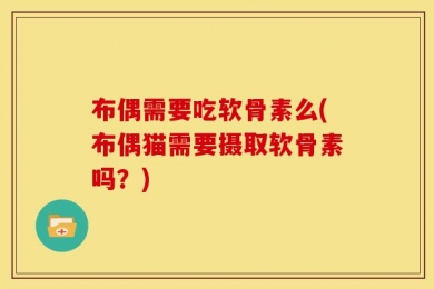 布偶需要吃软骨素么(布偶猫需要摄取软骨素吗？)