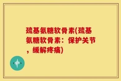 巯基氨糖软骨素(巯基氨糖软骨素：保护关节，缓解疼痛)