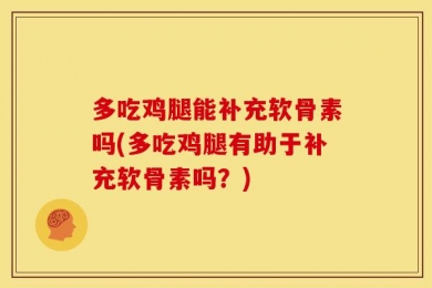 多吃鸡腿能补充软骨素吗(多吃鸡腿有助于补充软骨素吗？)
