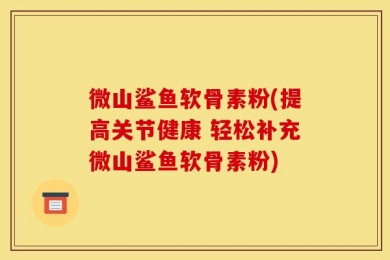 微山鲨鱼软骨素粉(提高关节健康 轻松补充微山鲨鱼软骨素粉)