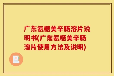 广东氨糖美辛肠溶片说明书(广东氨糖美辛肠溶片使用方法及说明)