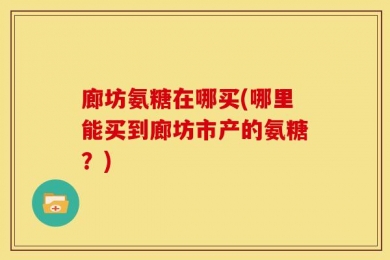 廊坊氨糖在哪买(哪里能买到廊坊市产的氨糖？)