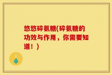 悠悠碎氨糖(碎氨糖的功效与作用，你需要知道！)