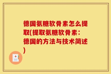 德国氨糖软骨素怎么提取(提取氨糖软骨素：德国的方法与技术简述)