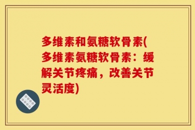 多维素和氨糖软骨素(多维素氨糖软骨素：缓解关节疼痛，改善关节灵活度)
