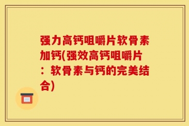 强力高钙咀嚼片软骨素加钙(强效高钙咀嚼片：软骨素与钙的完美结合)