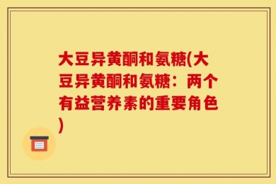 大豆异黄酮和氨糖(大豆异黄酮和氨糖：两个有益营养素的重要角色)