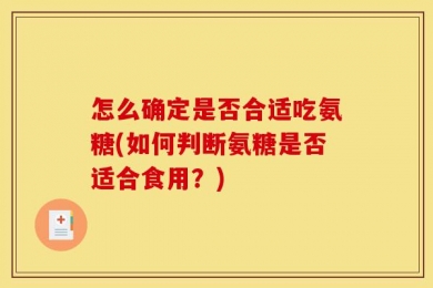 怎么确定是否合适吃氨糖(如何判断氨糖是否适合食用？)