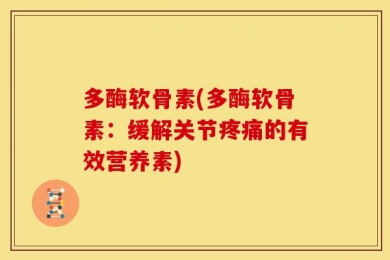 多酶软骨素(多酶软骨素：缓解关节疼痛的有效营养素)