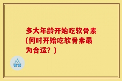 多大年龄开始吃软骨素(何时开始吃软骨素最为合适？)