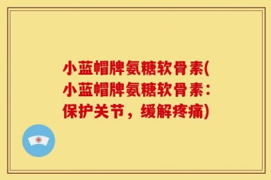 小蓝帽牌氨糖软骨素(小蓝帽牌氨糖软骨素：保护关节，缓解疼痛)