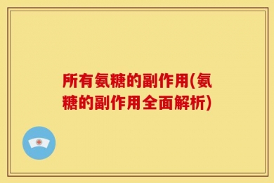 所有氨糖的副作用(氨糖的副作用全面解析)