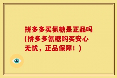 拼多多买氨糖是正品吗(拼多多氨糖购买安心无忧，正品保障！)