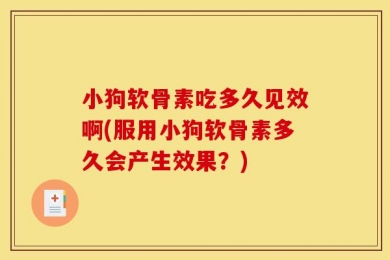 小狗软骨素吃多久见效啊(服用小狗软骨素多久会产生效果？)