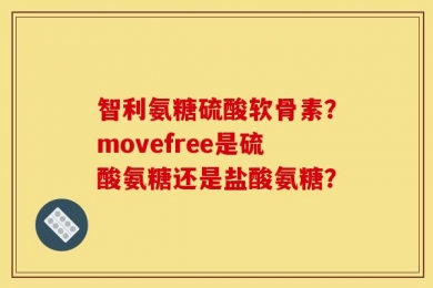 智利氨糖硫酸软骨素？movefree是硫酸氨糖还是盐酸氨糖？