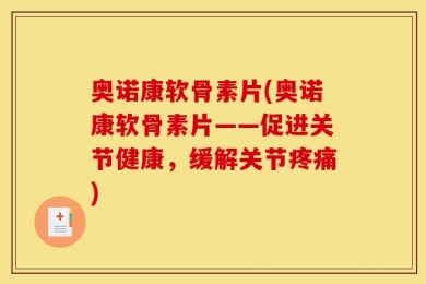 奥诺康软骨素片(奥诺康软骨素片——促进关节健康，缓解关节疼痛)