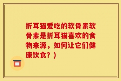 折耳猫爱吃的软骨素软骨素是折耳猫喜欢的食物来源，如何让它们健康饮食？)
