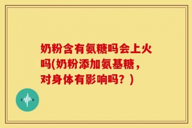 奶粉含有氨糖吗会上火吗(奶粉添加氨基糖，对身体有影响吗？)
