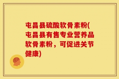 屯昌县硫酸软骨素粉(屯昌县有售专业营养品软骨素粉，可促进关节健康)