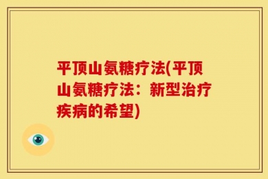 平顶山氨糖疗法(平顶山氨糖疗法：新型治疗疾病的希望)