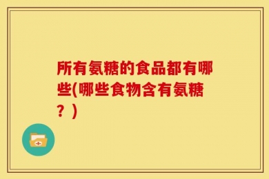 所有氨糖的食品都有哪些(哪些食物含有氨糖？)