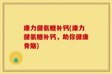 康力健氨糖补钙(康力健氨糖补钙，助你健康骨骼)